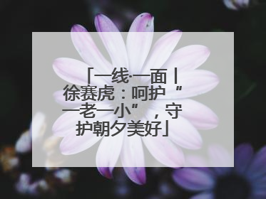 一线·一面丨徐赛虎：呵护“一老一小”，守护朝夕美好