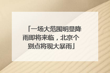 一场大范围明显降雨即将来临，北京个别点将现大暴雨