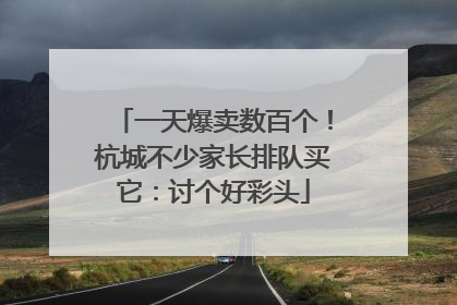 一天爆卖数百个！杭城不少家长排队买它：讨个好彩头