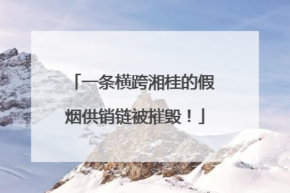 一条横跨湘桂的假烟供销链被摧毁！