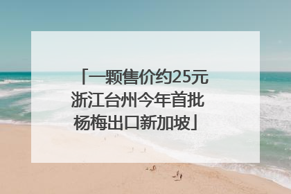 一颗售价约25元 浙江台州今年首批杨梅出口新加坡