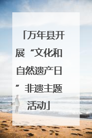 万年县开展“文化和自然遗产日”非遗主题活动