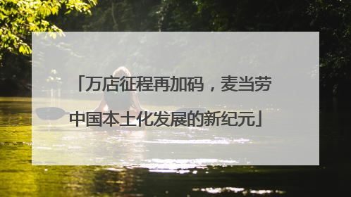 万店征程再加码，麦当劳中国本土化发展的新纪元
