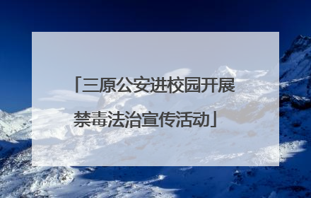 三原公安进校园开展禁毒法治宣传活动