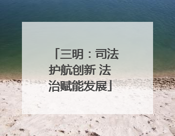 三明：司法护航创新 法治赋能发展