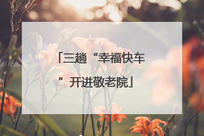 三趟“幸福快车”开进敬老院