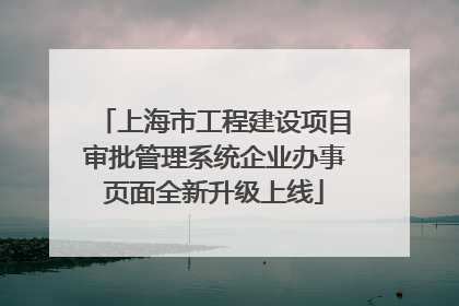 上海市工程建设项目审批管理系统企业办事页面全新升级上线