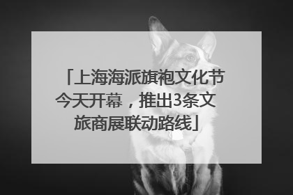 上海海派旗袍文化节今天开幕，推出3条文旅商展联动路线