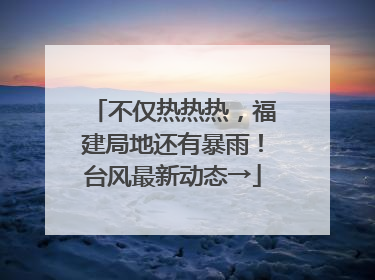 不仅热热热，福建局地还有暴雨！台风最新动态→