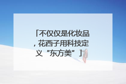 不仅仅是化妆品，花西子用科技定义“东方美”