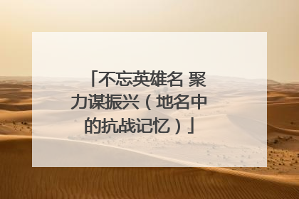 不忘英雄名 聚力谋振兴（地名中的抗战记忆）