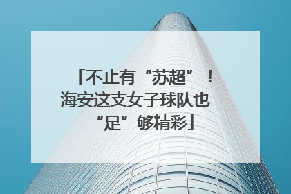 不止有“苏超”！海安这支女子球队也“足”够精彩