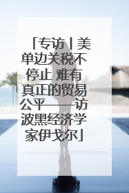 专访丨美单边关税不停止 难有真正的贸易公平——访波黑经济学家伊戈尔