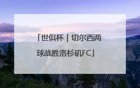 世俱杯｜切尔西两球战胜洛杉矶FC