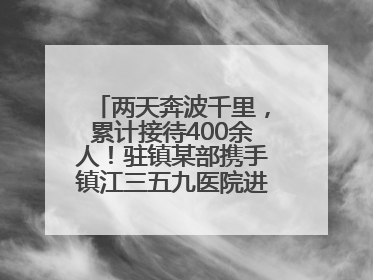 两天奔波千里，累计接待400余人！驻镇某部携手镇江三五九医院进村开展健康帮扶