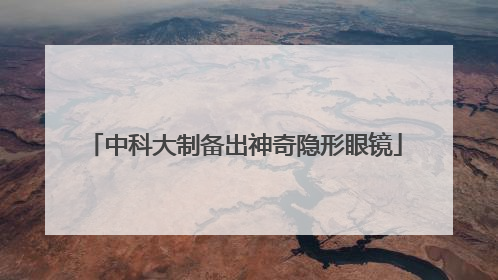 中科大制备出神奇隐形眼镜