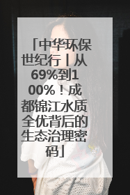中华环保世纪行丨从69%到100%！成都锦江水质全优背后的生态治理密码