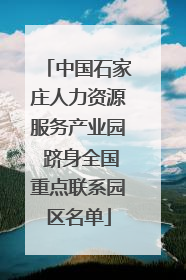 中国石家庄人力资源服务产业园 跻身全国重点联系园区名单