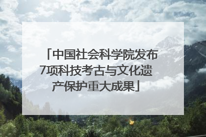 中国社会科学院发布7项科技考古与文化遗产保护重大成果