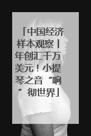 中国经济样本观察丨年创汇千万美元！小提琴之音“响”彻世界