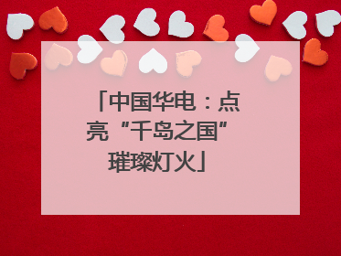 中国华电：点亮“千岛之国”璀璨灯火