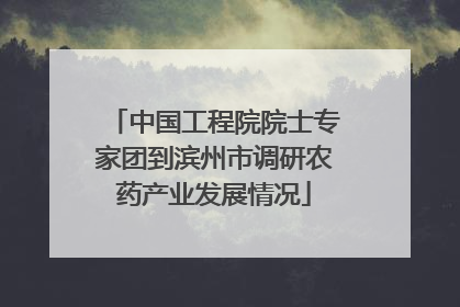 中国工程院院士专家团到滨州市调研农药产业发展情况