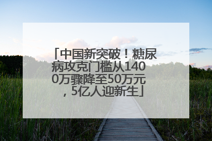 中国新突破！糖尿病攻克门槛从1400万骤降至50万元，5亿人迎新生