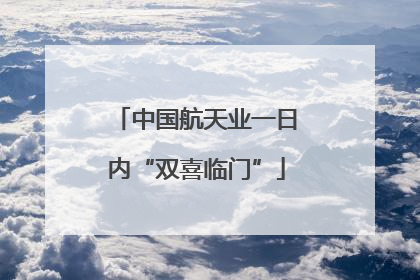 中国航天业一日内“双喜临门”
