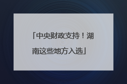 中央财政支持！湖南这些地方入选