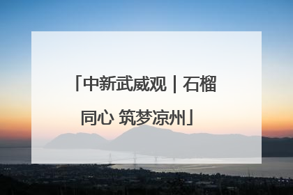 中新武威观｜石榴同心 筑梦凉州