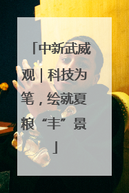 中新武威观｜科技为笔，绘就夏粮“丰”景