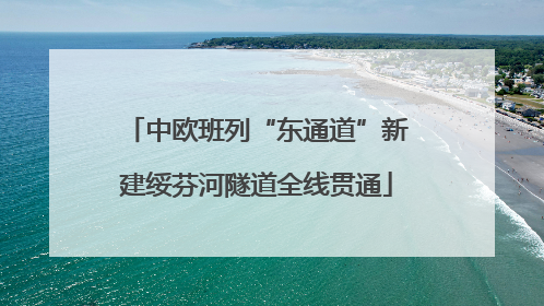 中欧班列“东通道”新建绥芬河隧道全线贯通
