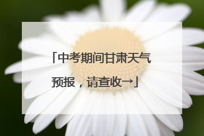 中考期间甘肃天气预报，请查收→