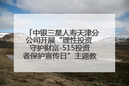 中银三星人寿天津分公司开展“理性投资 守护财富-515投资者保护宣传日”主题教育宣传活动