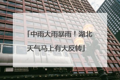 中雨大雨暴雨！湖北天气马上有大反转