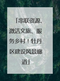 串联资源、激活文旅、服务乡村！牡丹区建设风景廊道
