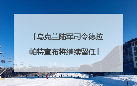乌克兰陆军司令德拉帕特宣布将继续留任