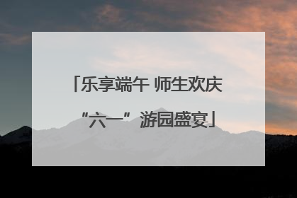 乐享端午 师生欢庆“六一”游园盛宴