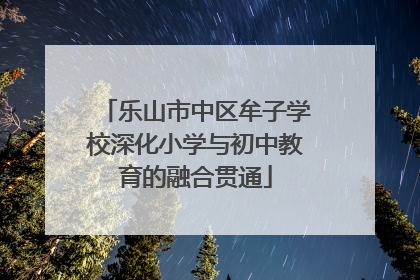 乐山市中区牟子学校深化小学与初中教育的融合贯通