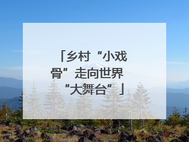 乡村“小戏骨”走向世界“大舞台”