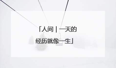 人间｜一天的经历就像一生