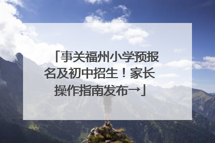 事关福州小学预报名及初中招生！家长操作指南发布→