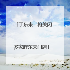 于东来：将关闭多家胖东来门店