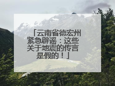 云南省德宏州紧急辟谣：这些关于地震的传言是假的！