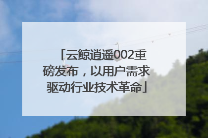 云鲸逍遥002重磅发布，以用户需求驱动行业技术革命