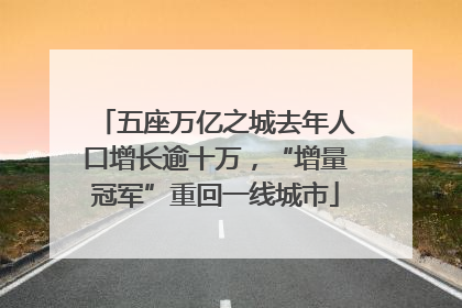 五座万亿之城去年人口增长逾十万，“增量冠军”重回一线城市