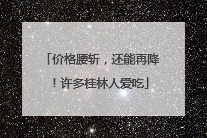 价格腰斩，还能再降！许多桂林人爱吃