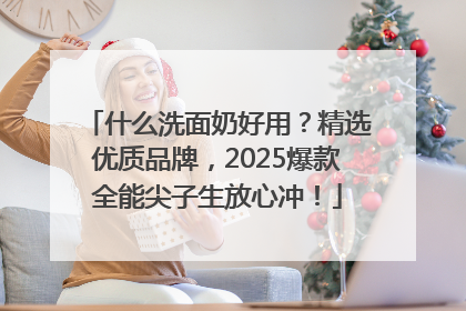 什么洗面奶好用？精选优质品牌，2025爆款全能尖子生放心冲！