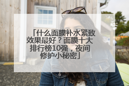 什么面膜补水紧致效果最好？面膜十大排行榜10强，夜间修护小秘密