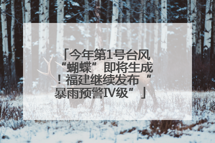 今年第1号台风“蝴蝶”即将生成！福建继续发布“暴雨预警Ⅳ级”